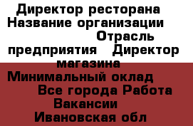 Директор ресторана › Название организации ­ Burger King › Отрасль предприятия ­ Директор магазина › Минимальный оклад ­ 40 000 - Все города Работа » Вакансии   . Ивановская обл.